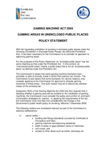 GAMING MACHINE ACT 2004 GAMING AREAS IN UNENCLOSED PUBLIC PLACES POLICY STATEMENT With the impending prohibition of smoking in enclosed public places under the Smoking (Prohibition in Enclosed Public Places) Act[removed]th