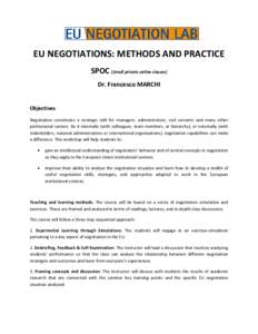 EU NEGOTIATIONS: METHODS AND PRACTICE SPOC (Small private online classes) Dr. Francesco MARCHI Objectives Negotiation constitutes a strategic skill for managers, administrators, civil servants and many other professional