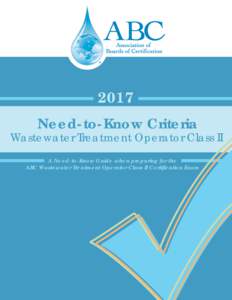 2017 Need-to-Know Criteria Wastewater Treatment Operator Class II A Need-to-Know Guide when preparing for the ABC Wastewater Treatment Operator Class II Certification Exam