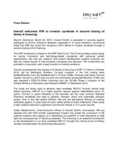 Press Release  ImevaX welcomes KfW to investor syndicate in second closing of Series A financing Munich (Germany), March 02, 2015: ImevaX GmbH, a specialist in vaccines against pathogens of chronic infectious diseases, e