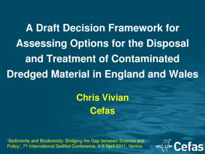 A Draft Decision Framework for Assessing Options for the Disposal and Treatment of Contaminated Dredged Material in England and Wales Chris Vivian Cefas