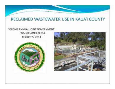 RECLAIMED WASTEWATER USE IN KAUA‘I COUNTY SECOND ANNUAL JOINT GOVERNMENT  WATER CONFERENCE AUGUST 5, 2014  THERE ARE 12 WWTP’S ON KAUA‘I WITH A DESIGN 