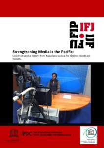 IFJ: Asia-Pacific Office 3 Strengthening the Pacific: Report 2015 Strengthening Media in the Pacific: Country situational reports from Papua New Guinea, the Solomon Islands and Vanuatu