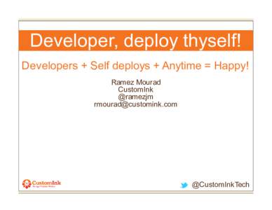 Developer, deploy thyself! Developers + Self deploys + Anytime = Happy! Ramez Mourad CustomInk @ramezjm [removed]
