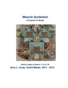 Masonic Symbolism A Course of Study Grand Lodge of Iowa A. F. & A. M.  Jerry L. Levay, Grand Master, 2011 – 2012