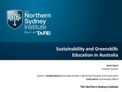 Sustainability and Greenskills Education in Australia Kevin Harris Institute Director Authors: Audette Benson Associate Director Engineering Transport and Construction Cathy Horan Environment Officer