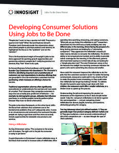 Jobs-To-Be-Done Primer  Developing Consumer Solutions Using Jobs to Be Done “People don’t want to buy a quarter-inch drill. They want a quarter-inch hole!” When Harvard Business School’s