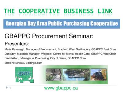 THE COOPERATIVE BUSINESS LINK  GBAPPC Procurement Seminar: Presenters: Marie Kavanagh, Manager of Procurement, Bradford West Gwillimbury, GBAPPC Past Chair Dan Stey, Materials Manager, Waypoint Centre for Mental Health C