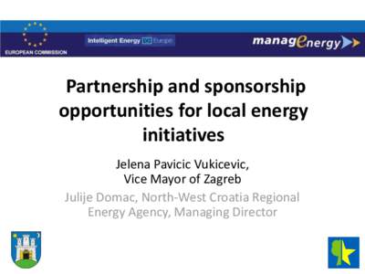 Partnership and sponsorship opportunities for local energy initiatives Jelena Pavicic Vukicevic, Vice Mayor of Zagreb Julije Domac, North-West Croatia Regional