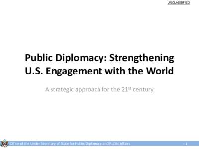 UNCLASSIFIED  Public Diplomacy: Strengthening U.S. Engagement with the World A strategic approach for the 21st century