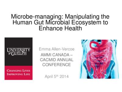 Microbe-managing: Manipulating the Human Gut Microbial Ecosystem to Enhance Health Emma Allen-Vercoe AMMI CANADA –