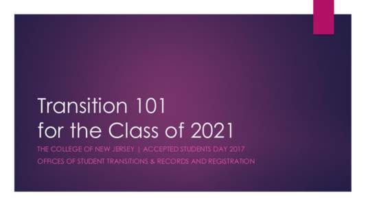 Transition 101 for the Class of 2021 THE COLLEGE OF NEW JERSEY | ACCEPTED STUDENTS DAY 2017 OFFICES OF STUDENT TRANSITIONS & RECORDS AND REGISTRATION  Congratulations!