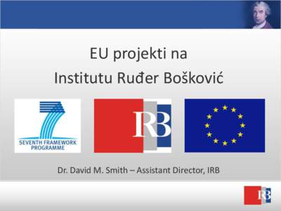 EU projekti na Institutu Ruđer Bošković Dr. David M. Smith – Assistant Director, IRB  Who? What? Why?