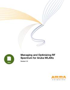 Managing and Optimizing RF Spectrum for Aruba WLANs Version 1.0 Managing and Optimizing RF Spectrum for Aruba WLANs