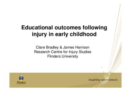 Educational outcomes following injury in early childhood Clare Bradley & James Harrison Research Centre for Injury Studies Flinders University