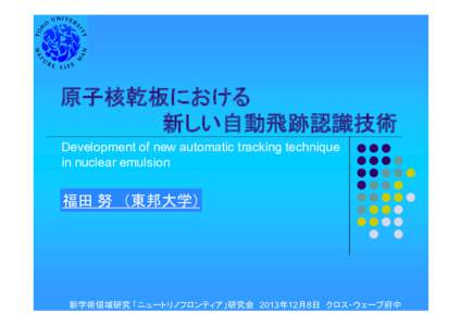 原子核乾板における 新しい自動飛跡認識技術 Development of new automatic tracking technique in nuclear emulsion  福田 努 （東邦大学）
