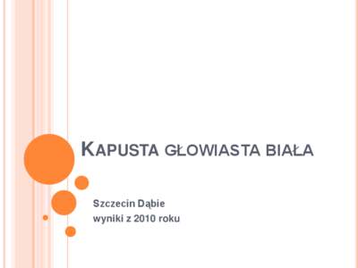 KAPUSTA GŁOWIASTA BIAŁA Szczecin Dąbie wyniki z 2010 roku ODMIANY WCZESNE