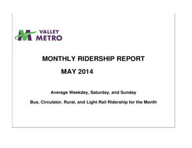 MONTHLY RIDERSHIP REPORT MAY 2014 Average Weekday, Saturday, and Sunday Bus, Circulator, Rural, and Light Rail Ridership for the Month  MAY 2014 MONTHLY RIDERSHIP REPORT