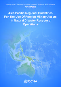 The Asia-Pacific Conferences on Military Assistance to Disaster Relief Operations  APC-MADRO Asia-Pacific Regional Guidelines For The Use Of Foreign Military Assets