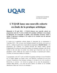 COMMUNIQUÉ DE PRESSE Pour diffusion immédiate L’UQAR lance une nouvelle cohorte en étude de la pratique artistique Rimouski, le 19 août 2014 – L’UQAR démarre une nouvelle cohorte au