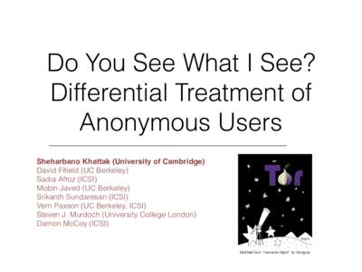 Do You See What I See? Differential Treatment of Anonymous Users Sheharbano Khattak (University of Cambridge)! David Fifield (UC Berkeley) Sadia Afroz (ICSI)