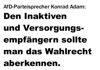 AfD-Parteisprecher Konrad Adam:  Den Inaktiven und Versorgungsempfängern sollte man das Wahlrecht aberkennen.