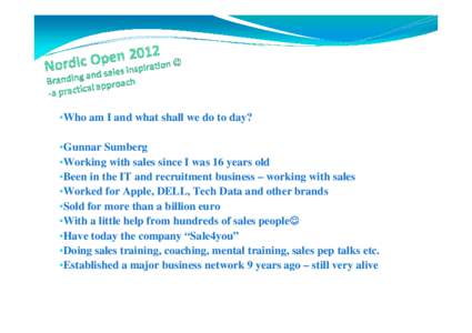 •Who am I and what shall we do to day? •Gunnar Sumberg •Working with sales since I was 16 years old •Been in the IT and recruitment business – working with sales •Worked for Apple, DELL, Tech Data and other b