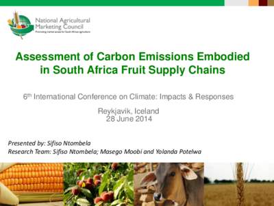 Assessment of Carbon Emissions Embodied in South Africa Fruit Supply Chains 6th International Conference on Climate: Impacts & Responses Reykjavik, Iceland 28 June 2014 Presented by: Sifiso Ntombela