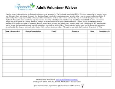 Adult Volunteer Waiver I hereby acknowledge that during the Esplanade volunteer event, sponsored by The Esplanade Association (TEA), TEA is not responsible for ensuring in any way the safety of any activities at the even