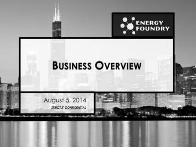 BUSINESS OVERVIEW August 5, 2014 STRICTLY CONFIDENTIAL Illinois and the Midwest has the foundation for success in early stage energy-tech, but was missing a few key pieces