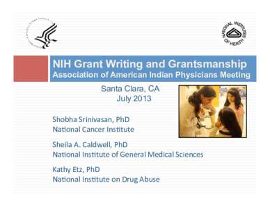 NIH Grant Writing and Grantsmanship Association of American Indian Physicians Meeting Santa Clara, CA July 2013 Shobha Srinivasan, PhD  Na0onal Cancer Ins0tute 