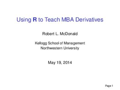 Using R to Teach MBA Derivatives Robert L. McDonald Kellogg School of Management Northwestern University  May 19, 2014