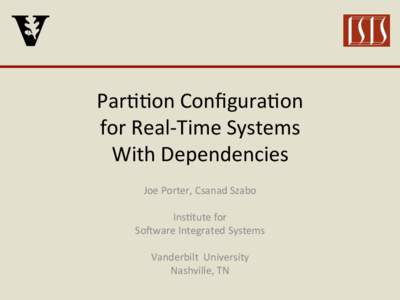 Par$$on	
  Conﬁgura$on	
   for	
  Real-­‐Time	
  Systems	
   With	
  Dependencies	
     Joe	
  Porter,	
  Csanad	
  Szabo	
   	
  