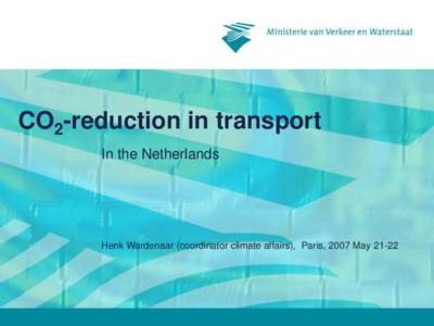 CO2-reduction in transport In the Netherlands Henk Wardenaar (coordinator climate affairs), Paris, 2007 May 21-22  2