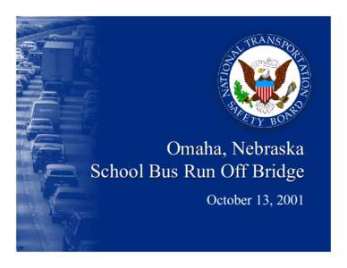 Omaha, Nebraska School Bus Run Off Bridge October 13, 2001 On-Scene Investigative Team Larry Yohe