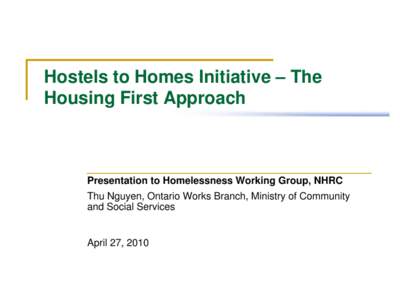 Hostels to Homes Initiative – The Housing First Approach Presentation to Homelessness Working Group, NHRC Thu Nguyen, Ontario Works Branch, Ministry of Community and Social Services