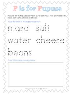 P is for Pupusa Pupusas are stuffed pockets made out of corn flour. They are made with masa, salt, water, cheese and beans Trace the letters of the ingredients below:  masa salt