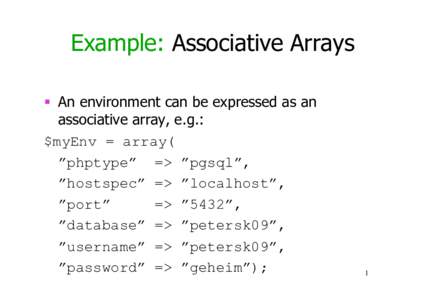 Example: Associative Arrays   An environment can be expressed as an associative array, e.g.: $myEnv = array( ”phptype” => ”pgsql”, ”hostspec” => ”localhost”,