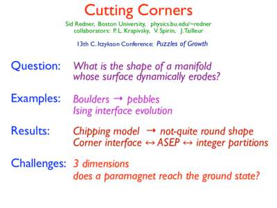 Cutting Corners Sid Redner, Boston University, physics.bu.edu/~redner collaborators: P. L. Krapivsky, V. Spirin, J. Tailleur 13th C. Itzykson Conference: Puzzles of Growth  Question: What is the shape of a manifold