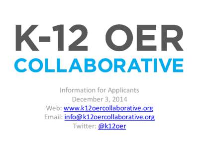 Information for Applicants December 3, 2014 Web: www.k12oercollaborative.org Email: [removed] Twitter: @k12oer