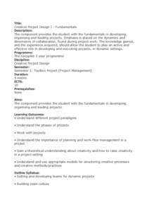 Title: Creative Project Design I - Fundamentals Description: The component provides the student with the fundamentals in developing, organising and leading projects. Emphasis is placed on the dynamics and dimensions of c