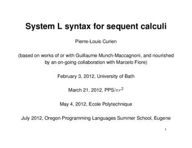 System L syntax for sequent calculi Pierre-Louis Curien (based on works of or with Guillaume Munch-Maccagnoni, and nourished by an on-going collaboration with Marcelo Fiore) February 3, 2012, University of Bath March 21,