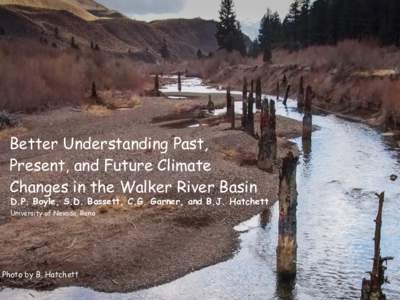 Better Understanding Past, Present, and Future Climate Changes in the Walker River Basin D.P. Boyle, S.D. Bassett, C.G. Garner, and B.J. Hatchett University of Nevada, Reno