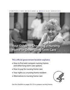 CENTERS FOR MEDICARE & MEDICAID SERVICES  Your Guide to Choosing a Nursing Home or Other Long‑Term Care This official government booklet explains: ■■ How to find and compare nursing homes