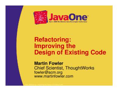 Refactoring: Improving the Design of Existing Code Martin Fowler Chief Scientist, ThoughtWorks [removed]