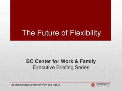 The Future of Flexibility  BC Center for Work & Family Executive Briefing Series  Boston College Center for Work and Family