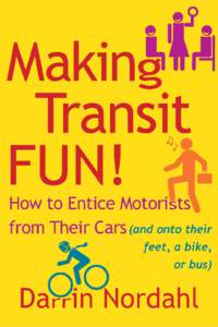 Making Transit Fun!  How to Entice Motorists from Their Cars (and onto their feet, a bike, or bus)  Darrin Nordahl