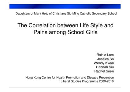 Daughters of Mary Help of Christians Siu Ming Catholic Secondary School  The Correlation between Life Style and Pains among School Girls  Rainie Lam