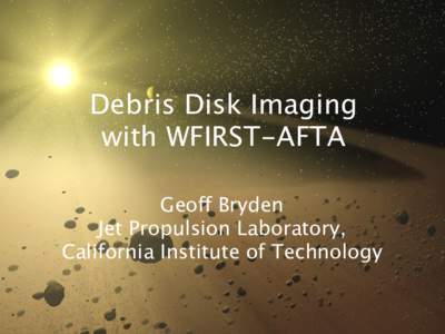 Debris Disk Imaging  with WFIRST-AFTA
 Geoff Bryden Jet Propulsion Laboratory,
 California Institute of Technology