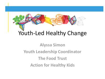 Youth-Led Healthy Change Alyssa Simon Youth Leadership Coordinator The Food Trust Action for Healthy Kids